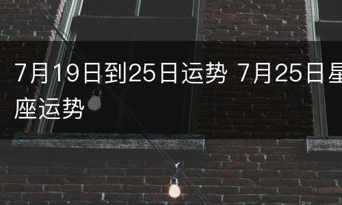 7月19日到25日运势 7月25日星座运势