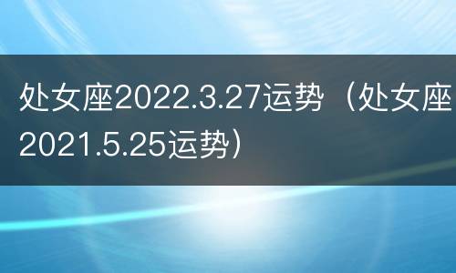 处女座2022.3.27运势（处女座2021.5.25运势）