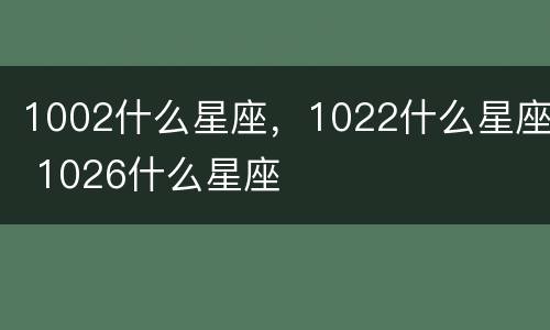 1002什么星座，1022什么星座 1026什么星座