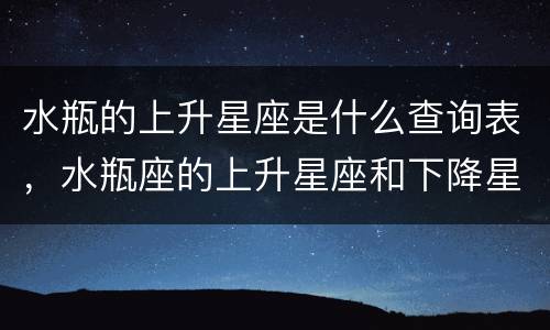 水瓶的上升星座是什么查询表，水瓶座的上升星座和下降星座