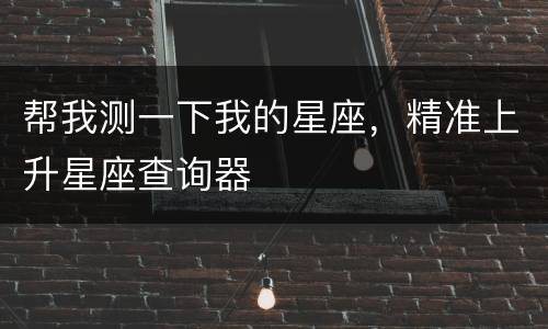 帮我测一下我的星座，精准上升星座查询器