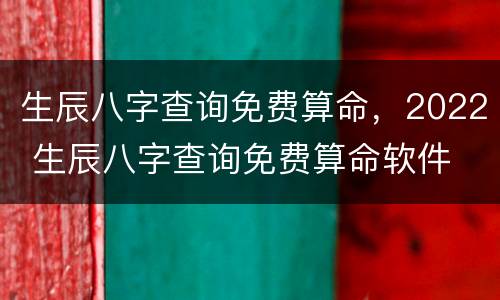 生辰八字查询免费算命，2022 生辰八字查询免费算命软件
