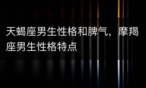 天蝎座男生性格和脾气，摩羯座男生性格特点
