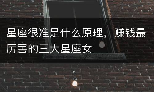星座很准是什么原理，赚钱最厉害的三大星座女