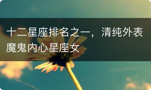 十二星座排名之一，清纯外表魔鬼内心星座女