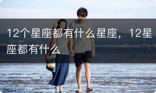12个星座都有什么星座，12星座都有什么