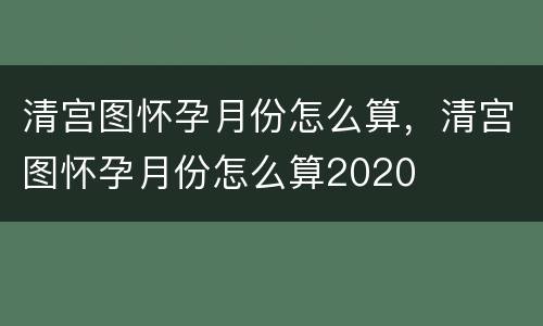 清宫图怀孕月份怎么算，清宫图怀孕月份怎么算2020