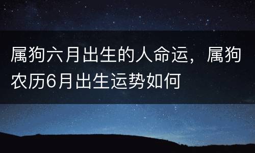 属狗六月出生的人命运，属狗农历6月出生运势如何