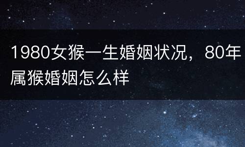 1980女猴一生婚姻状况，80年属猴婚姻怎么样