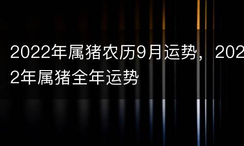 2022年属猪农历9月运势，2022年属猪全年运势
