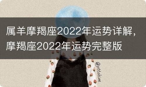 属羊摩羯座2022年运势详解，摩羯座2022年运势完整版