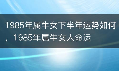 1985年属牛女下半年运势如何，1985年属牛女人命运