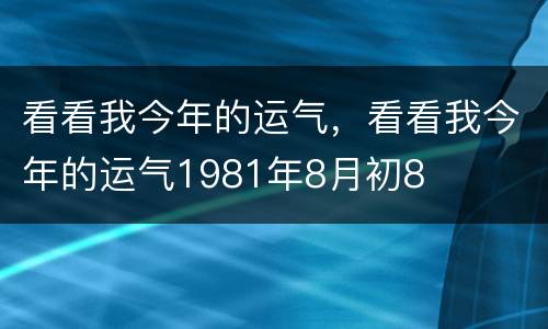 看看我今年的运气，看看我今年的运气1981年8月初8