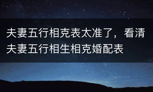 夫妻五行相克表太准了，看清夫妻五行相生相克婚配表