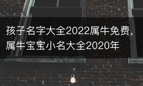 孩子名字大全2022属牛免费，属牛宝宝小名大全2020年