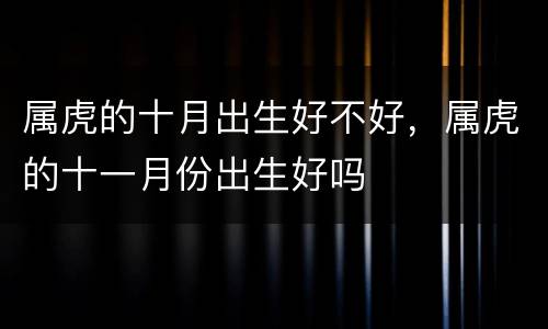 属虎的十月出生好不好，属虎的十一月份出生好吗