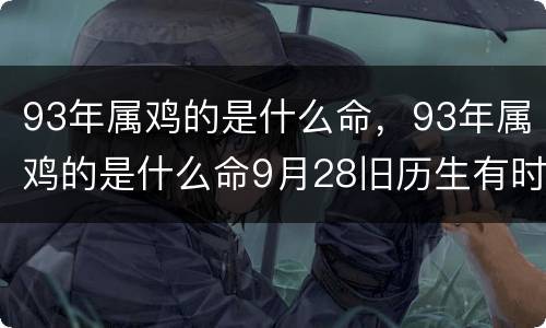 93年属鸡的是什么命，93年属鸡的是什么命9月28旧历生有时