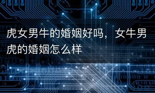 虎女男牛的婚姻好吗，女牛男虎的婚姻怎么样