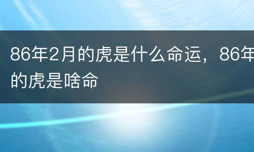 86年2月的虎是什么命运，86年的虎是啥命
