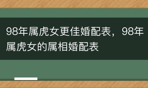98年属虎女更佳婚配表，98年属虎女的属相婚配表