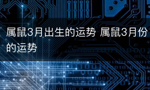 属鼠3月出生的运势 属鼠3月份的运势