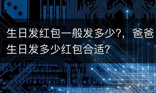 生日发红包一般发多少?，爸爸生日发多少红包合适？