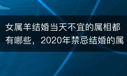 女属羊结婚当天不宜的属相都有哪些，2020年禁忌结婚的属相