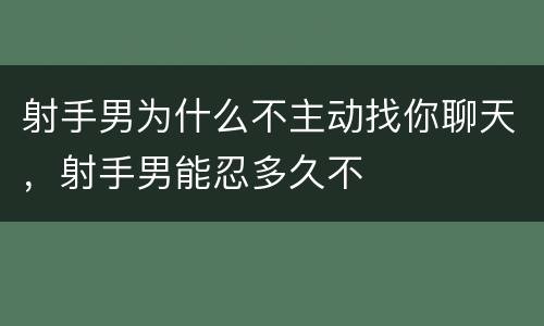 射手男为什么不主动找你聊天，射手男能忍多久不