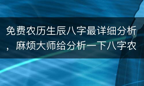 免费农历生辰八字最详细分析，麻烦大师给分析一下八字农历 生辰好么