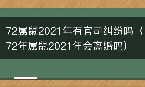 72属鼠2021年有官司纠纷吗（72年属鼠2021年会离婚吗）