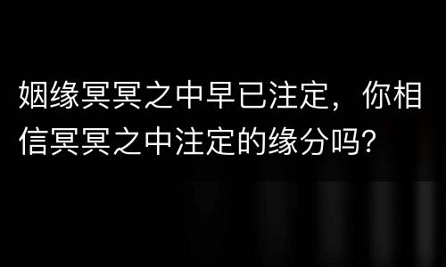 姻缘冥冥之中早已注定，你相信冥冥之中注定的缘分吗？