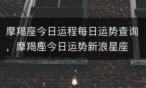 摩羯座今日运程每日运势查询，摩羯座今日运势新浪星座