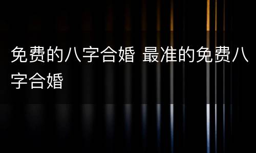 免费的八字合婚 最准的免费八字合婚
