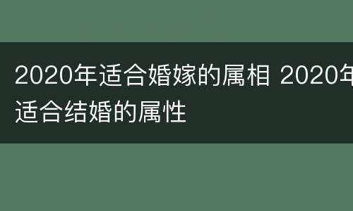 2020年适合婚嫁的属相 2020年适合结婚的属性