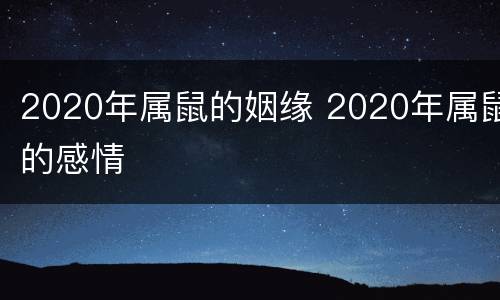 2020年属鼠的姻缘 2020年属鼠的感情