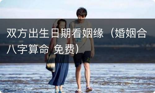 双方出生日期看姻缘（婚姻合八字算命 免费）
