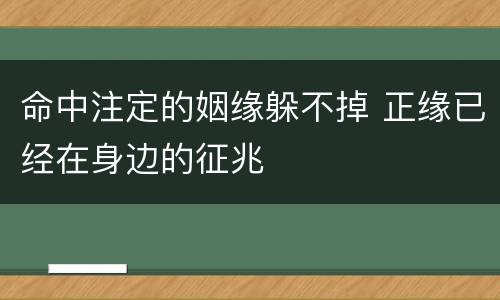 命中注定的姻缘躲不掉 正缘已经在身边的征兆