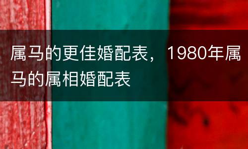 属马的更佳婚配表，1980年属马的属相婚配表