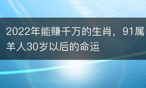 2022年能赚千万的生肖，91属羊人30岁以后的命运