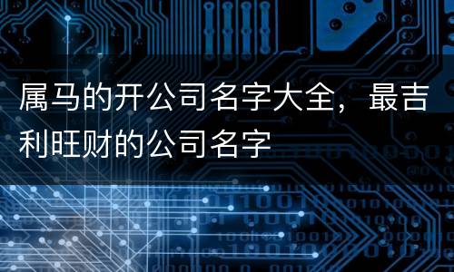 属马的开公司名字大全，最吉利旺财的公司名字