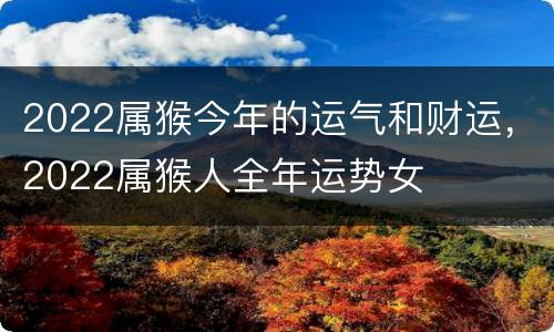 2022属猴今年的运气和财运，2022属猴人全年运势女