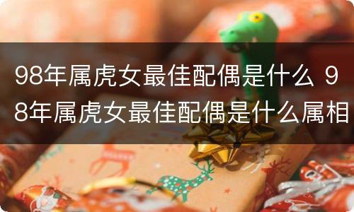 98年属虎女最佳配偶是什么 98年属虎女最佳配偶是什么属相