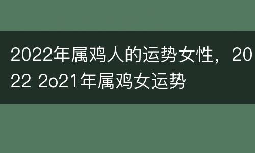 2022年属鸡人的运势女性，2022 2o21年属鸡女运势