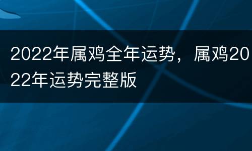 2022年属鸡全年运势，属鸡2022年运势完整版