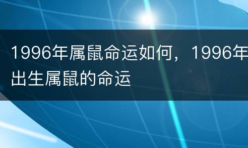 1996年属鼠命运如何，1996年出生属鼠的命运