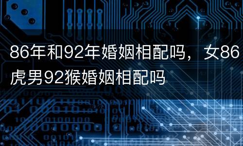 86年和92年婚姻相配吗，女86虎男92猴婚姻相配吗