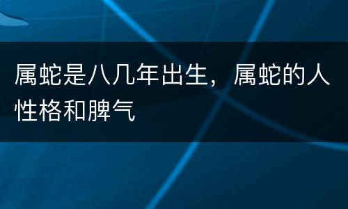 属蛇是八几年出生，属蛇的人性格和脾气