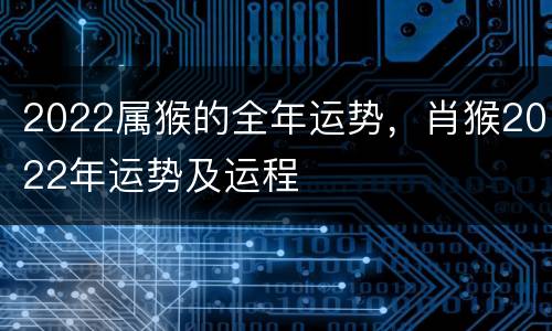 2022属猴的全年运势，肖猴2022年运势及运程