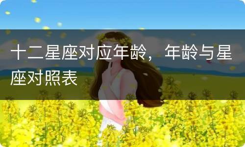 十二星座对应年龄，年龄与星座对照表