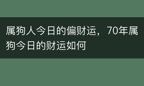 属狗人今日的偏财运，70年属狗今日的财运如何